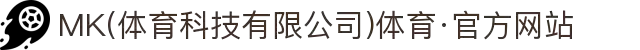 MK(体育科技有限公司)体育·官方网站