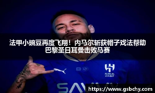 法甲小豌豆再度飞翔！内马尔斩获帽子戏法帮助巴黎圣日耳曼击败马赛