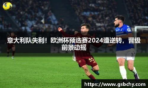 意大利队失利！欧洲杯预选赛2024遭逆转，晋级前景动摇