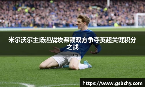 米尔沃尔主场迎战埃弗顿双方争夺英超关键积分之战