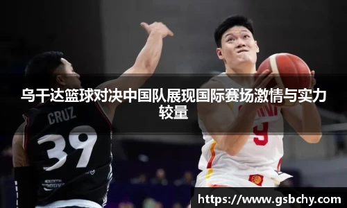 乌干达篮球对决中国队展现国际赛场激情与实力较量