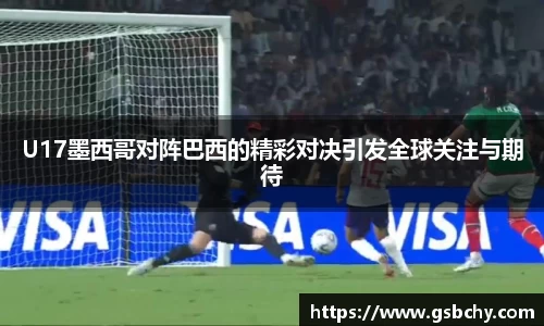 U17墨西哥对阵巴西的精彩对决引发全球关注与期待