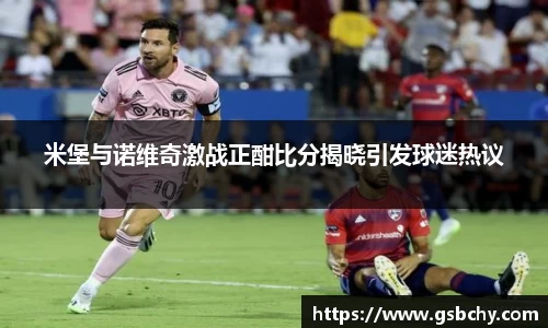 米堡与诺维奇激战正酣比分揭晓引发球迷热议