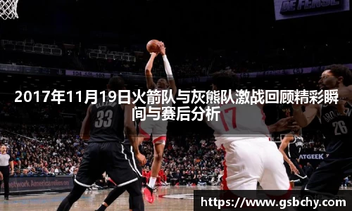 2017年11月19日火箭队与灰熊队激战回顾精彩瞬间与赛后分析